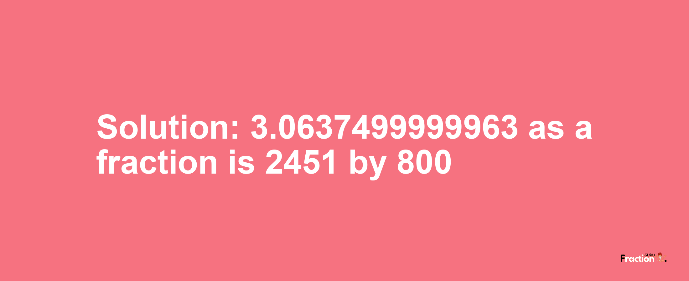 Solution:3.0637499999963 as a fraction is 2451/800